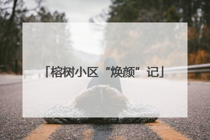 榕树小区“焕颜”记