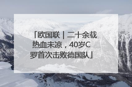 欧国联｜二十余载热血未凉，40岁C罗首次击败德国队