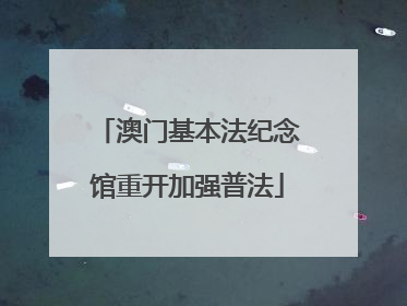 澳门基本法纪念馆重开加强普法