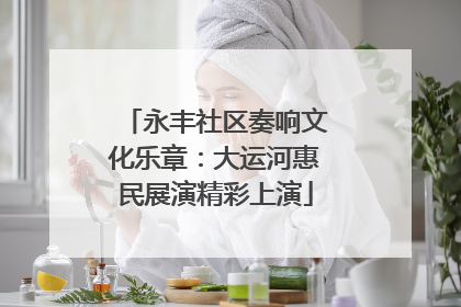 永丰社区奏响文化乐章：大运河惠民展演精彩上演
