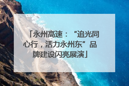 永州高速：“追光同心行，活力永州东”品牌建设闪亮展演