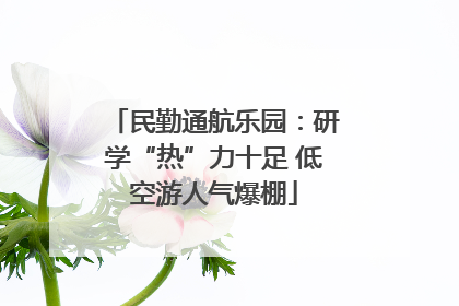 民勤通航乐园：研学“热”力十足 低空游人气爆棚