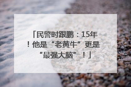 民警时跟鹏：15年！他是“老黄牛”更是“最强大脑”！
