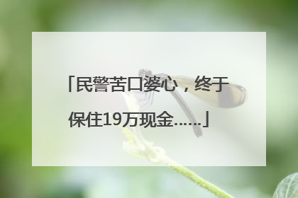 民警苦口婆心，终于保住19万现金……