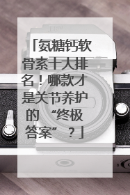 氨糖钙软骨素十大排名！哪款才是关节养护的 “终极答案”？