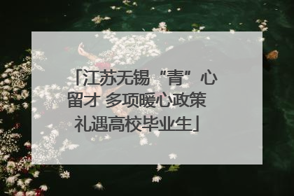 江苏无锡“青”心留才 多项暖心政策礼遇高校毕业生