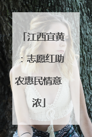 江西宜黄：志愿红助农惠民情意浓