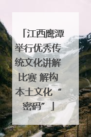江西鹰潭举行优秀传统文化讲解比赛 解构本土文化“密码”