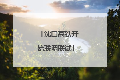 沈白高铁开始联调联试