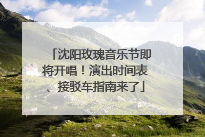 沈阳玫瑰音乐节即将开唱！演出时间表、接驳车指南来了