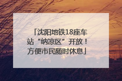 沈阳地铁18座车站“纳凉区”开放！方便市民随时休息