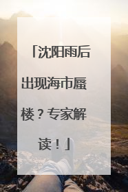 沈阳雨后出现海市蜃楼？专家解读！