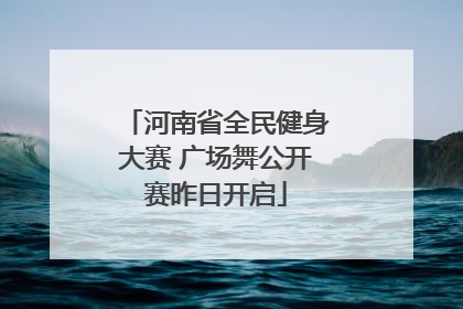 河南省全民健身大赛 广场舞公开赛昨日开启