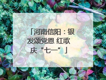 河南信阳：银发颂党恩 红歌庆“七一”