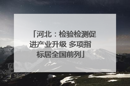 河北：检验检测促进产业升级 多项指标居全国前列