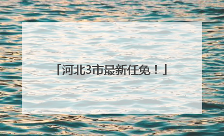 河北3市最新任免！