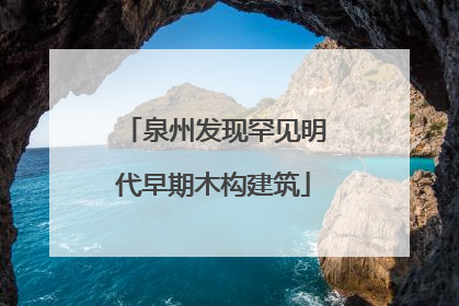 泉州发现罕见明代早期木构建筑