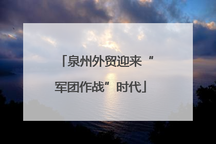 泉州外贸迎来“军团作战”时代