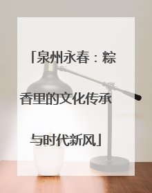泉州永春：粽香里的文化传承与时代新风
