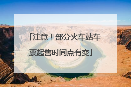 注意！部分火车站车票起售时间点有变