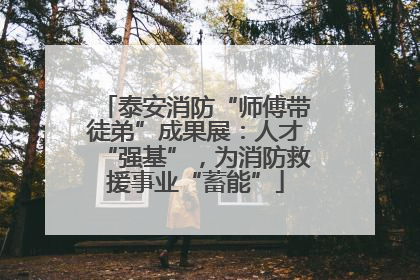 泰安消防“师傅带徒弟”成果展：人才“强基”，为消防救援事业“蓄能”
