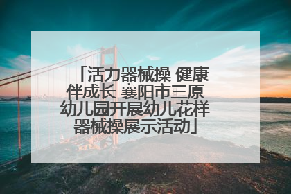 活力器械操 健康伴成长 襄阳市三原幼儿园开展幼儿花样器械操展示活动