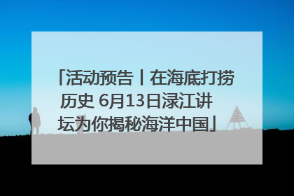 活动预告丨在海底打捞历史 6月13日渌江讲坛为你揭秘海洋中国