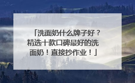 洗面奶什么牌子好？精选十款口碑最好的洗面奶！直接抄作业！