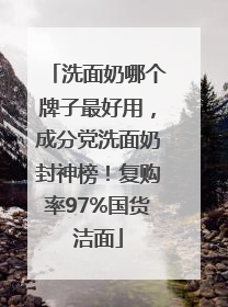 洗面奶哪个牌子最好用，成分党洗面奶封神榜！复购率97%国货洁面