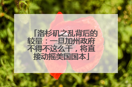 洛杉矶之乱背后的较量：一旦加州政府不得不这么干，将直接动摇美国国本