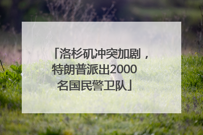 洛杉矶冲突加剧，特朗普派出2000名国民警卫队