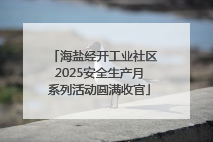 海盐经开工业社区2025安全生产月系列活动圆满收官