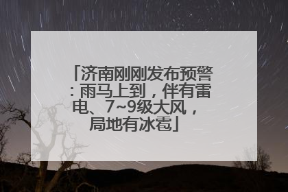 济南刚刚发布预警：雨马上到，伴有雷电、7~9级大风，局地有冰雹