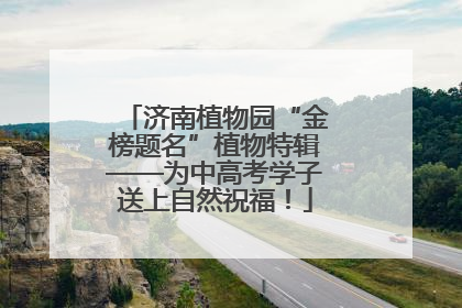 济南植物园“金榜题名”植物特辑——为中高考学子送上自然祝福！