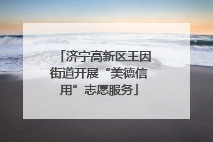 济宁高新区王因街道开展“美德信用”志愿服务