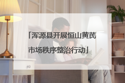 浑源县开展恒山黄芪市场秩序整治行动