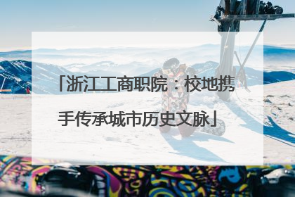 浙江工商职院：校地携手传承城市历史文脉