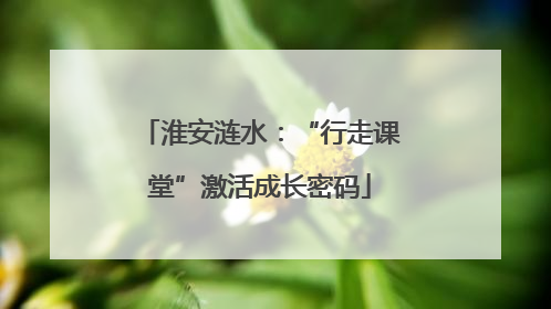 淮安涟水：“行走课堂”激活成长密码