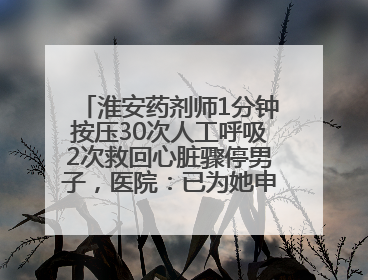 淮安药剂师1分钟按压30次人工呼吸2次救回心脏骤停男子，医院：已为她申报见义勇为