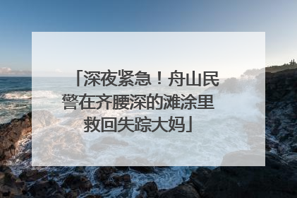 深夜紧急！舟山民警在齐腰深的滩涂里救回失踪大妈