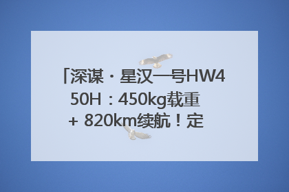 深谋・星汉一号HW450H：450kg载重+ 820km续航！定义低空运力新标准