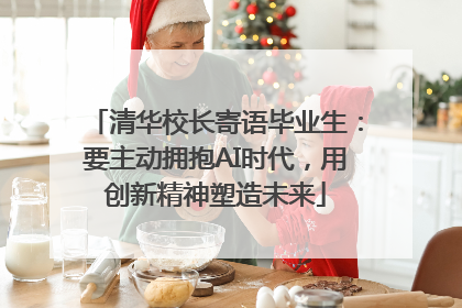 清华校长寄语毕业生：要主动拥抱AI时代，用创新精神塑造未来