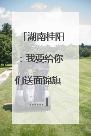 湖南桂阳：我要给你们送面锦旗……