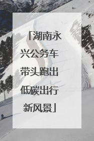 湖南永兴公务车带头跑出低碳出行新风景