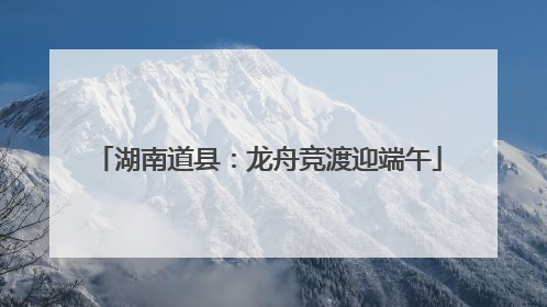 湖南道县：龙舟竞渡迎端午
