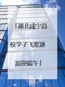 湖北咸宁高校学子飞桨逐浪迎端午