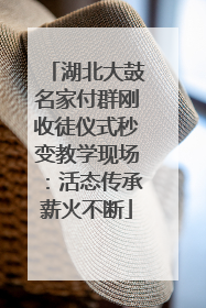 湖北大鼓名家付群刚收徒仪式秒变教学现场：活态传承薪火不断