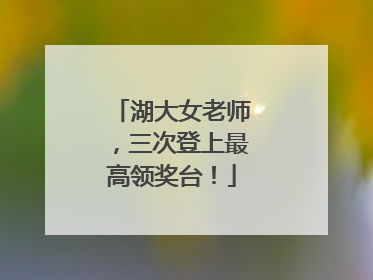 湖大女老师，三次登上最高领奖台！