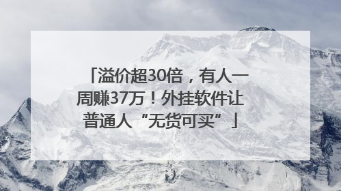 溢价超30倍，有人一周赚37万！外挂软件让普通人“无货可买”