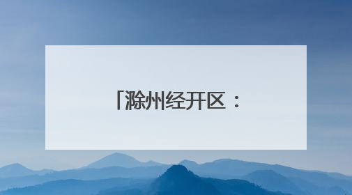 滁州经开区：科技攻“尖” 产业向“新”